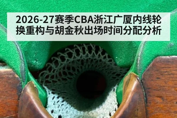 2026-27赛季CBA浙江广厦内线轮换重构与胡金秋出场时间分配分析