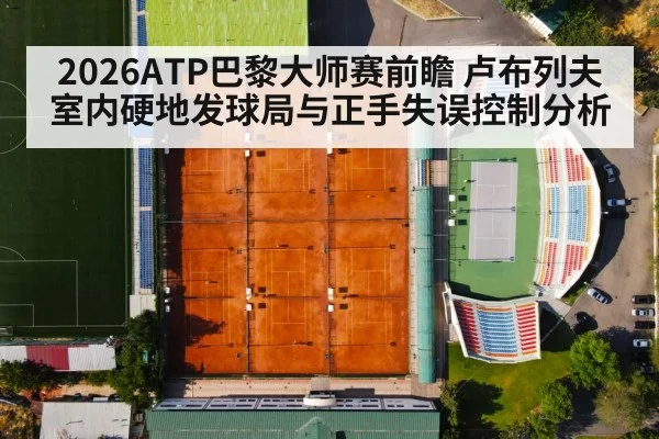 2026ATP巴黎大师赛前瞻 卢布列夫室内硬地发球局与正手失误控制分析